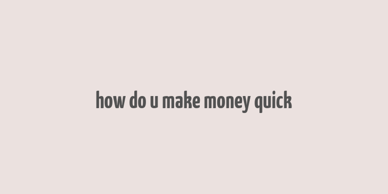 how do u make money quick