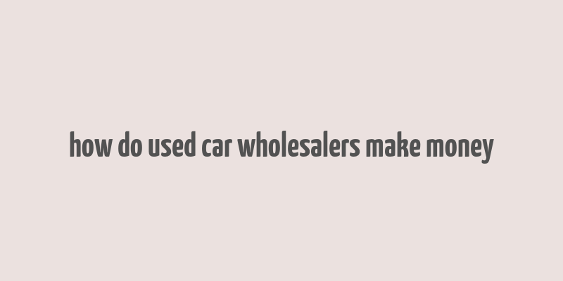 how do used car wholesalers make money