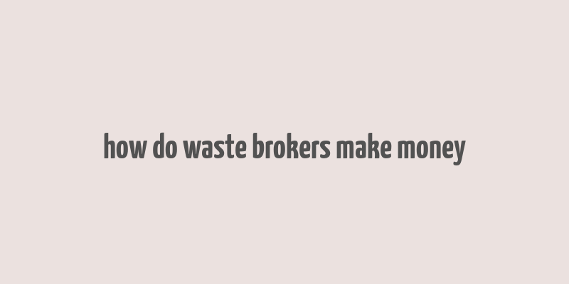 how do waste brokers make money