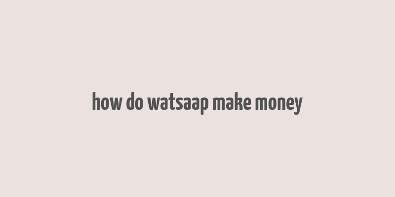 how do watsaap make money