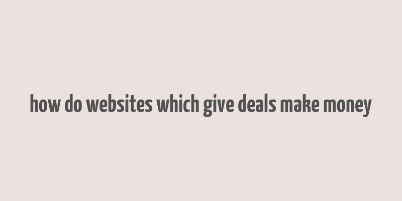 how do websites which give deals make money