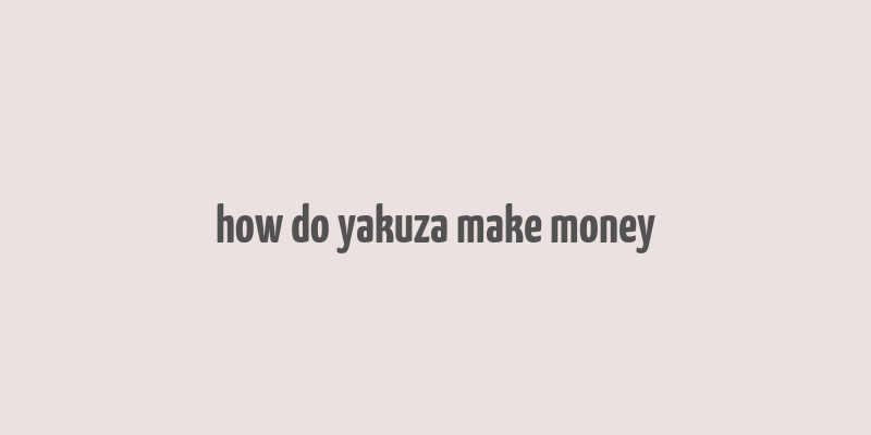 how do yakuza make money