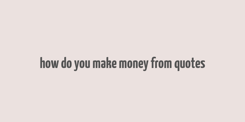 how do you make money from quotes