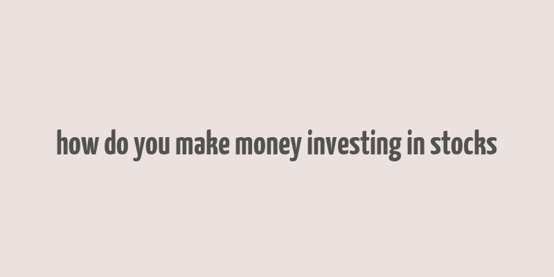 how do you make money investing in stocks