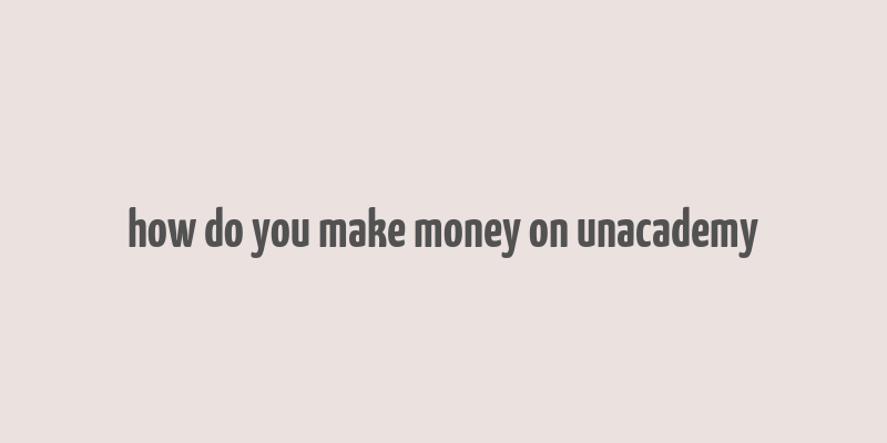 how do you make money on unacademy