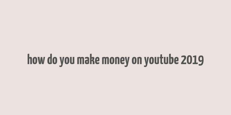 how do you make money on youtube 2019