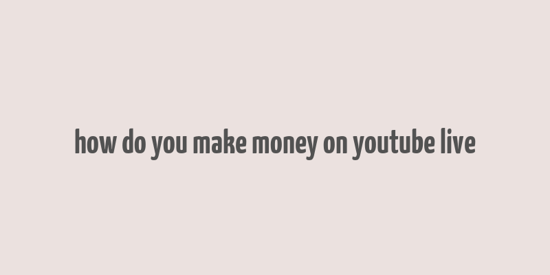 how do you make money on youtube live