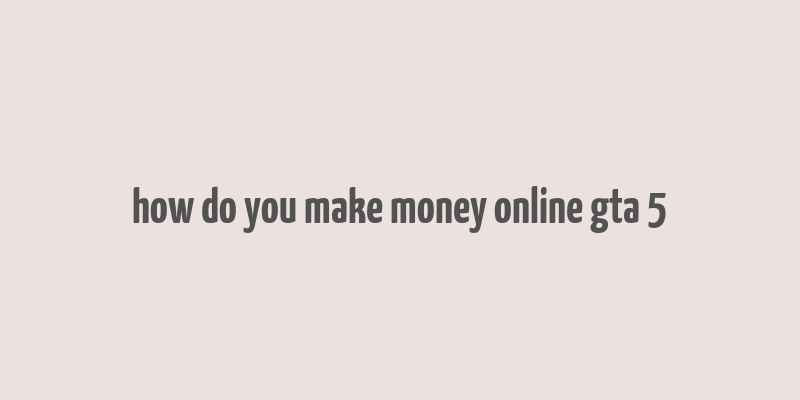 how do you make money online gta 5