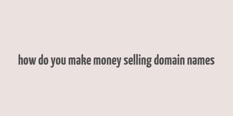 how do you make money selling domain names