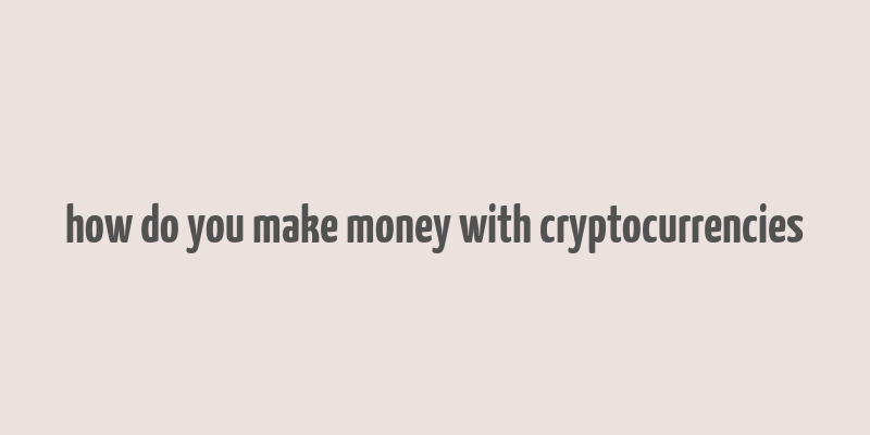 how do you make money with cryptocurrencies