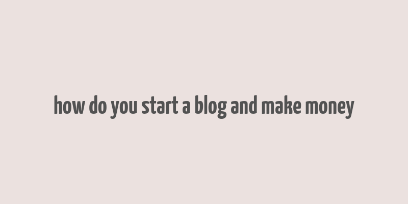 how do you start a blog and make money