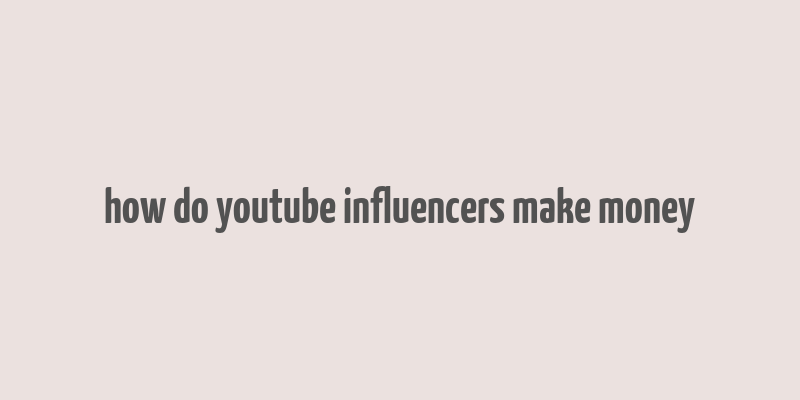 how do youtube influencers make money