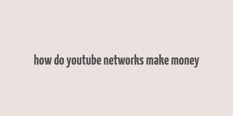 how do youtube networks make money