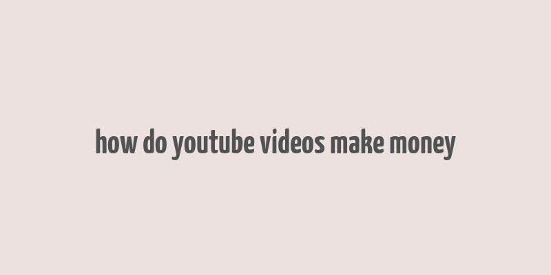 how do youtube videos make money