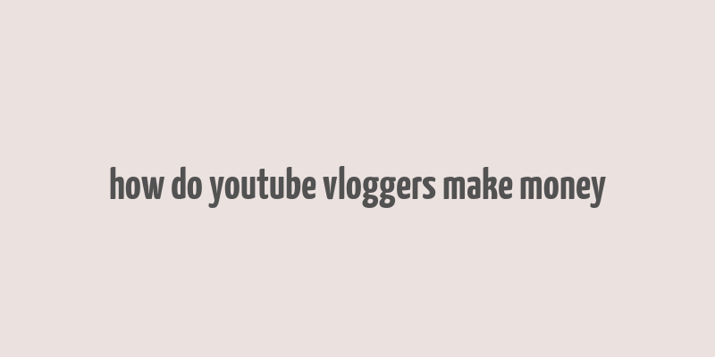 how do youtube vloggers make money