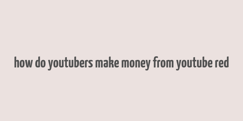 how do youtubers make money from youtube red