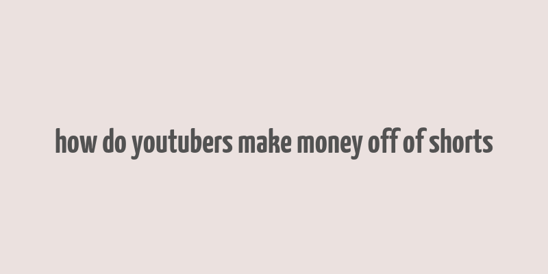 how do youtubers make money off of shorts