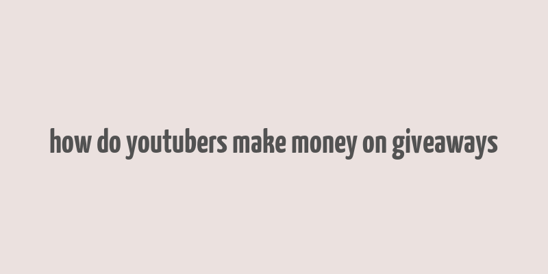 how do youtubers make money on giveaways