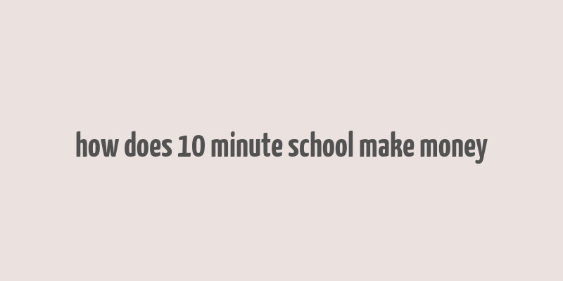 how does 10 minute school make money