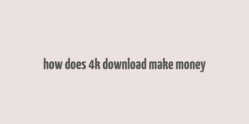 how does 4k download make money