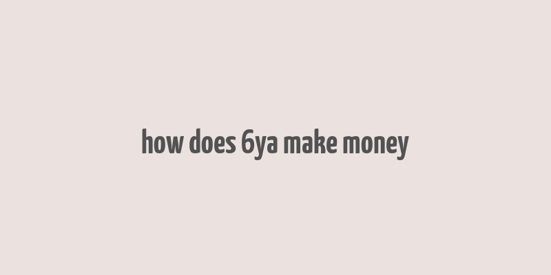 how does 6ya make money