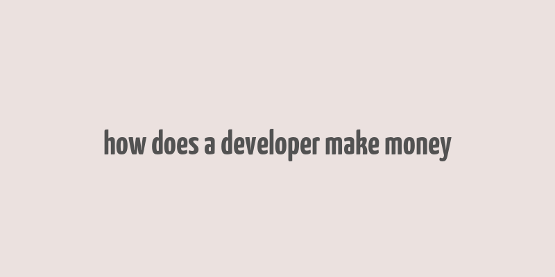 how does a developer make money