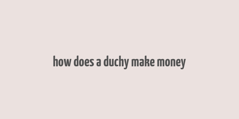 how does a duchy make money