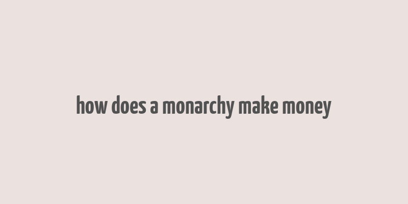 how does a monarchy make money