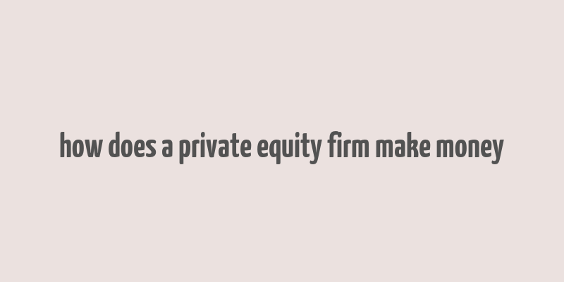 how does a private equity firm make money