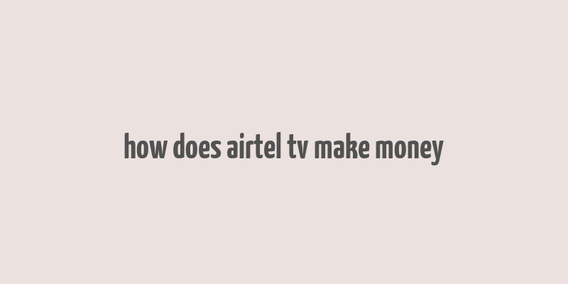 how does airtel tv make money