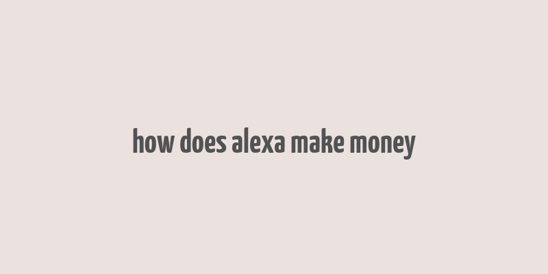 how does alexa make money