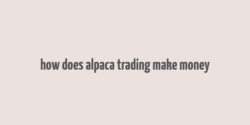 how does alpaca trading make money