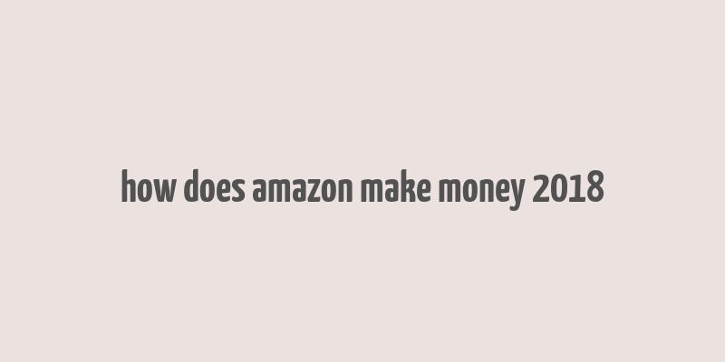 how does amazon make money 2018