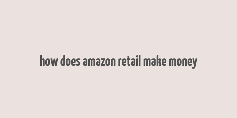 how does amazon retail make money