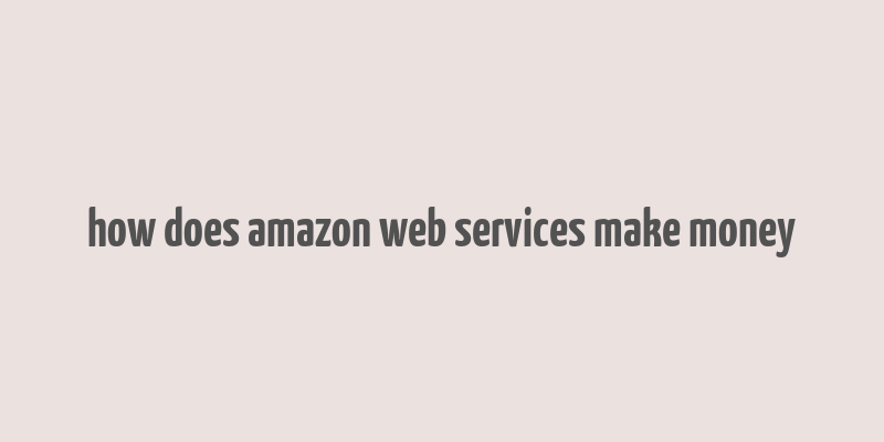 how does amazon web services make money