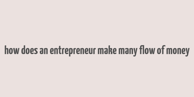 how does an entrepreneur make many flow of money