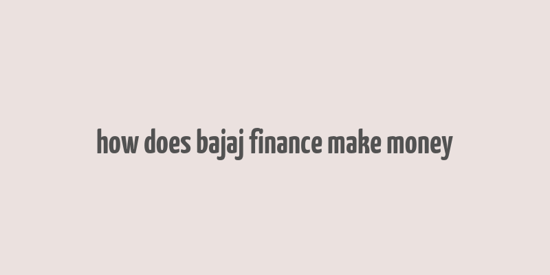 how does bajaj finance make money