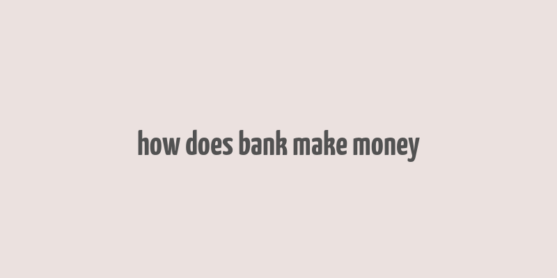 how does bank make money