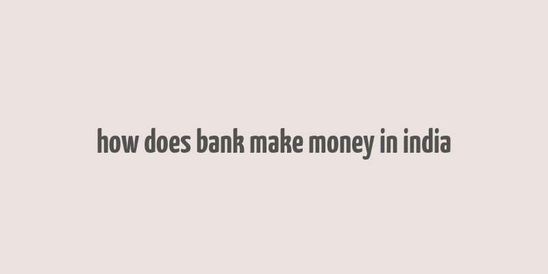 how does bank make money in india