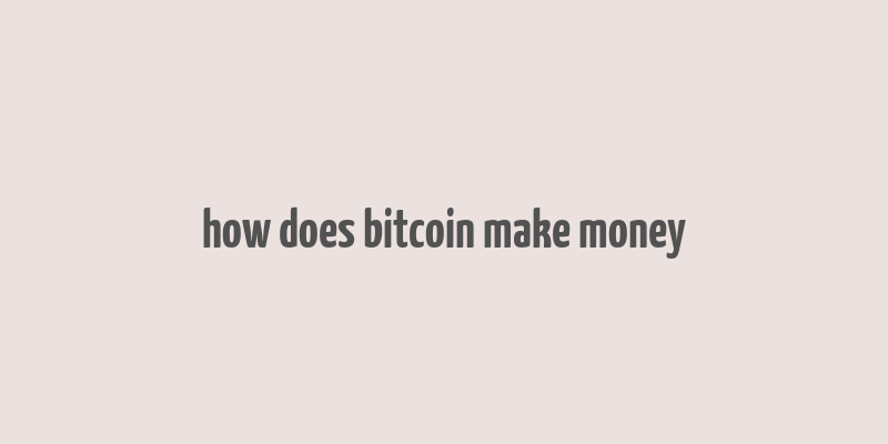 how does bitcoin make money