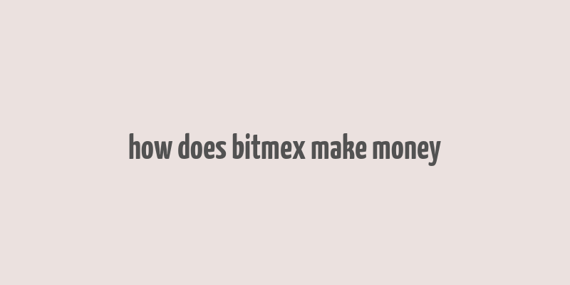 how does bitmex make money