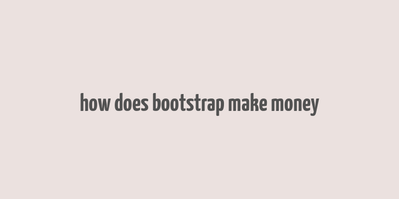 how does bootstrap make money