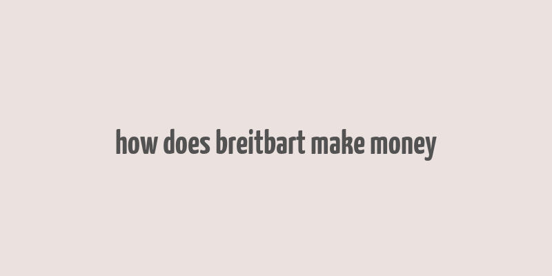 how does breitbart make money