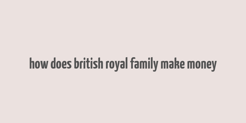 how does british royal family make money