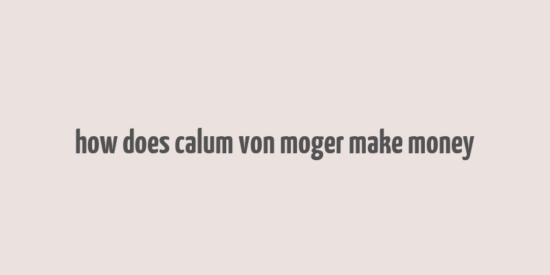 how does calum von moger make money