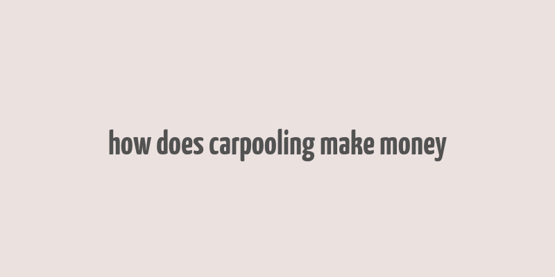 how does carpooling make money