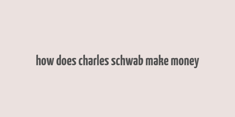 how does charles schwab make money