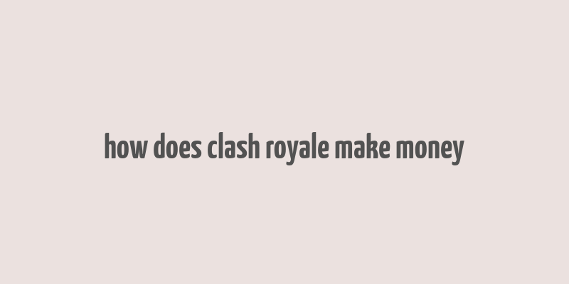 how does clash royale make money