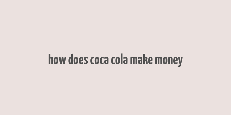 how does coca cola make money