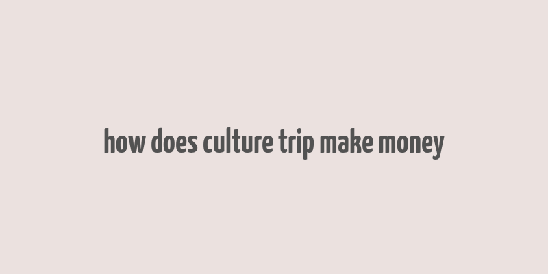 how does culture trip make money